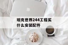 坦克世界244工程买什么安装配件