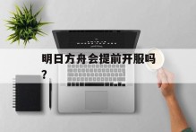 明日方舟会提前开服吗？