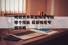 明日方舟菲亚梅塔专精哪个技能 菲亚梅塔专精攻略