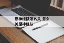 原神组队怎么关 怎么关原神组队