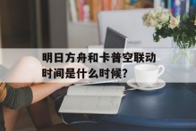 明日方舟和卡普空联动时间是什么时候？
