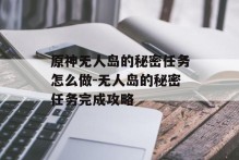 原神无人岛的秘密任务怎么做-无人岛的秘密任务完成攻略