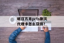 明日方舟prts剿灭代理卡怎么获得？