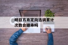 明日方舟定向选调累计次数会继承吗