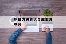 明日方舟剿灭合成玉没到账