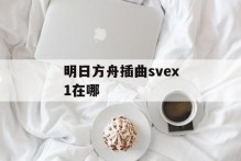 明日方舟插曲svex1在哪