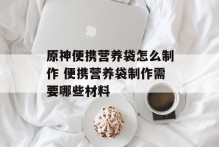 原神便携营养袋怎么制作 便携营养袋制作需要哪些材料
