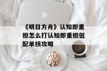 《明日方舟》认知即重担怎么打认知即重担低配单核攻略