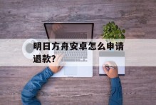 明日方舟安卓怎么申请退款？