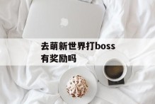 去萌新世界打boss有奖励吗