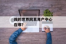我的世界网易用户中心在哪？
