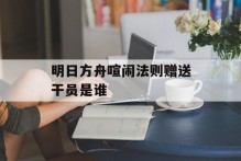 明日方舟喧闹法则赠送干员是谁