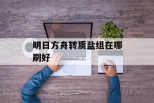 明日方舟转质盐组在哪刷好