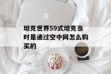 坦克世界59式坦克当时是通过空中网怎么购买的