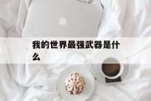 我的世界最强武器是什么