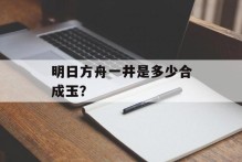 明日方舟一井是多少合成玉？
