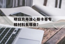 明日方舟浊心斯卡蒂专精材料有哪些？