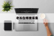 老石在哪里采集
