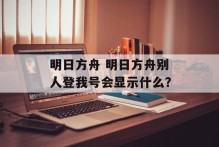 明日方舟 明日方舟别人登我号会显示什么？