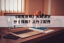《坦克世界》天蝎该学什麼技能？上什麼配件？