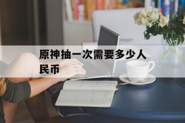原神抽一次需要多少人民币