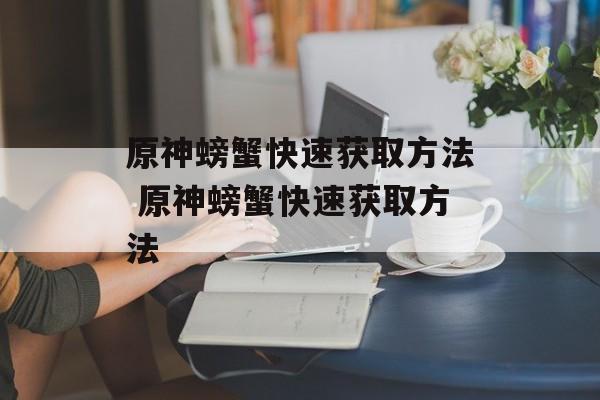 原神螃蟹快速获取方法 原神螃蟹快速获取方法