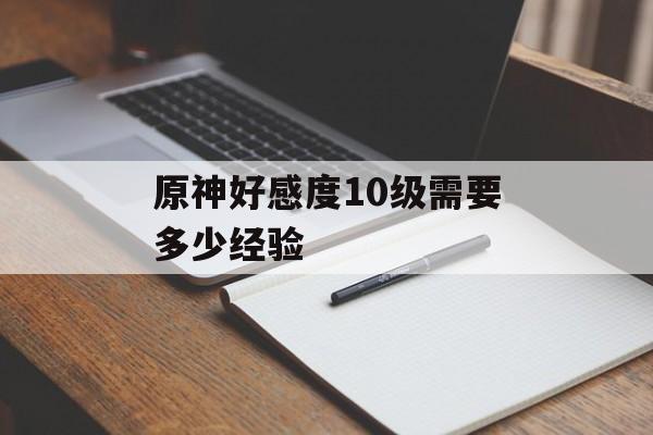 原神好感度10级需要多少经验