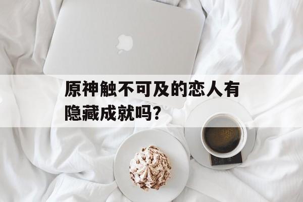 原神触不可及的恋人有隐藏成就吗？