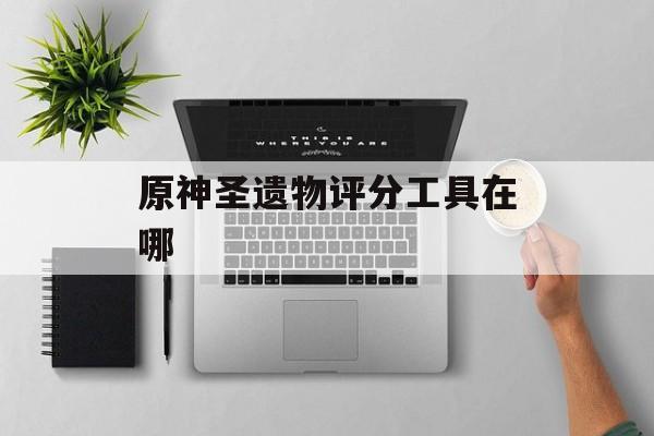 原神圣遗物评分工具在哪