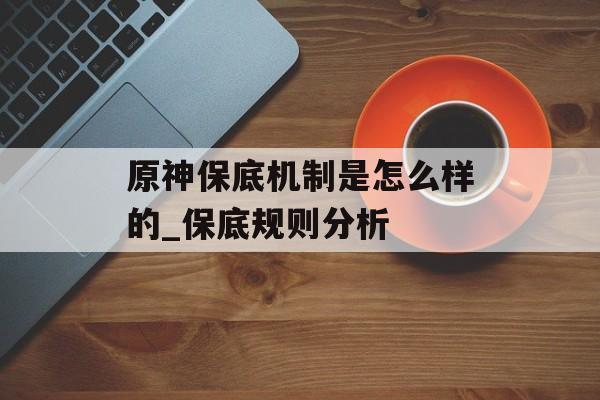原神保底机制是怎么样的_保底规则分析