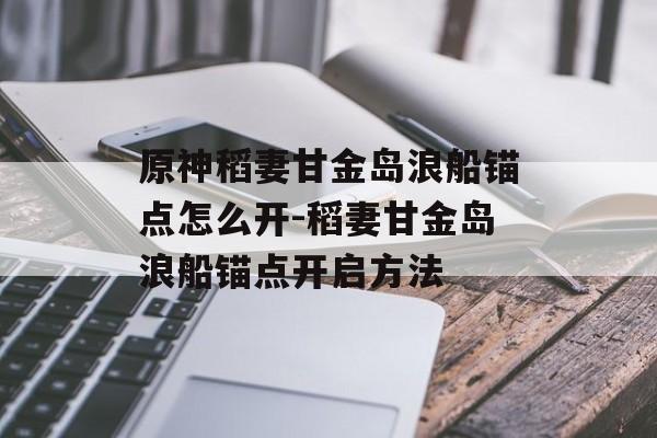 原神稻妻甘金岛浪船锚点怎么开-稻妻甘金岛浪船锚点开启方法