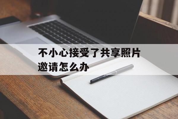 不小心接受了共享照片邀请怎么办
