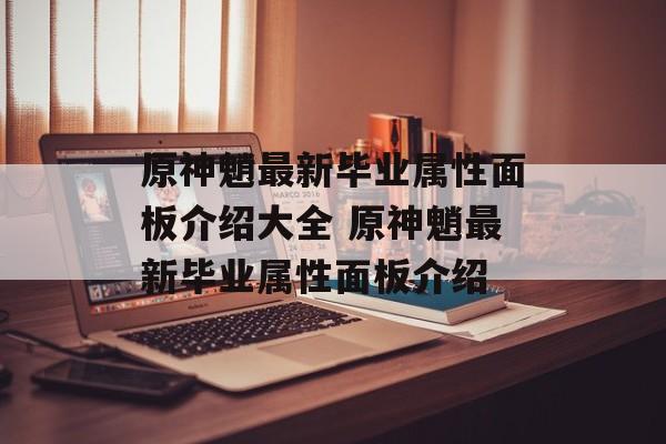 原神魈最新毕业属性面板介绍大全 原神魈最新毕业属性面板介绍