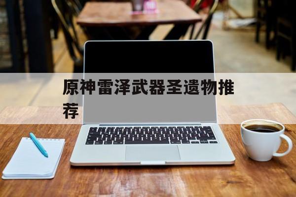原神雷泽武器圣遗物推荐