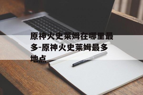 原神火史莱姆在哪里最多-原神火史莱姆最多地点