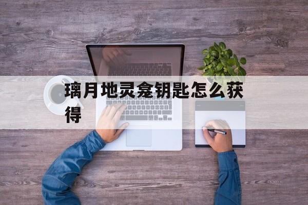 璃月地灵龛钥匙怎么获得