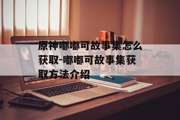 原神嘟嘟可故事集怎么获取-嘟嘟可故事集获取方法介绍