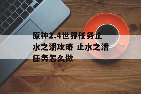 原神2.4世界任务止水之潘攻略 止水之潘任务怎么做