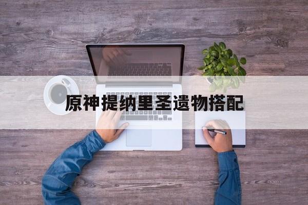 原神提纳里圣遗物搭配