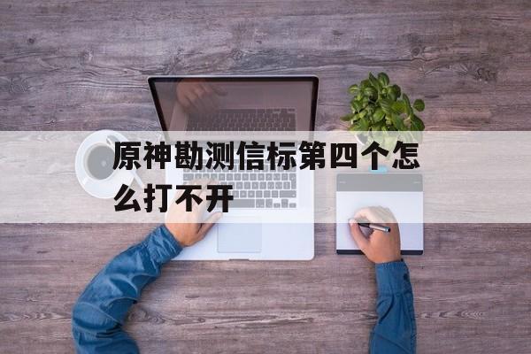 原神勘测信标第四个怎么打不开