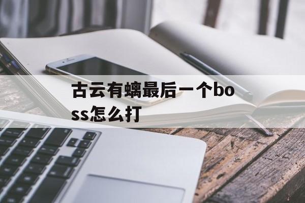 古云有螭最后一个boss怎么打