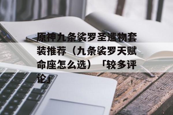 原神九条裟罗圣遗物套装推荐（九条裟罗天赋命座怎么选）「较多评论」