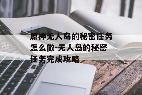 原神无人岛的秘密任务怎么做-无人岛的秘密任务完成攻略