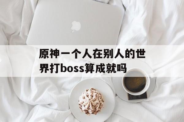 原神一个人在别人的世界打boss算成就吗