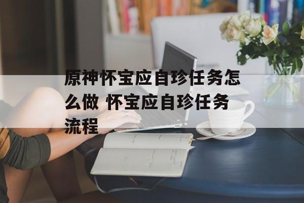 原神怀宝应自珍任务怎么做 怀宝应自珍任务流程