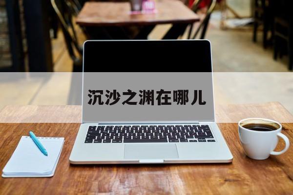 沉沙之渊在哪儿