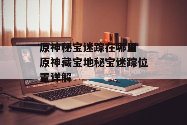 原神秘宝迷踪在哪里 原神藏宝地秘宝迷踪位置详解