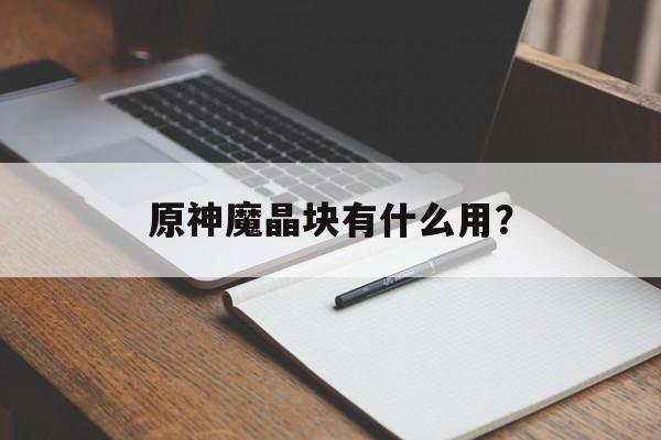 原神魔晶块有什么用？