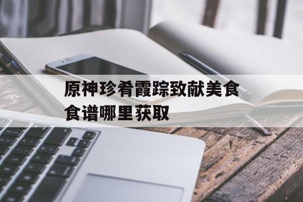 原神珍肴霞踪致献美食食谱哪里获取