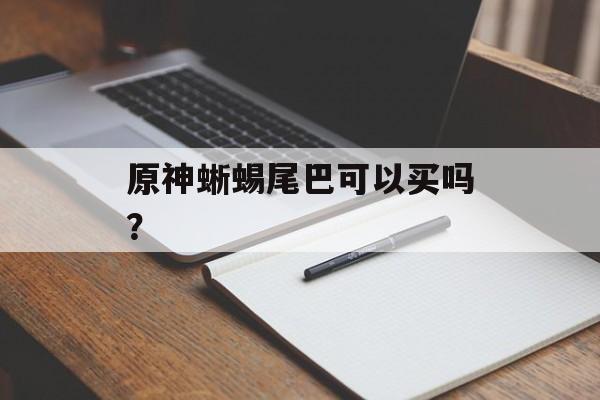 原神蜥蜴尾巴可以买吗？